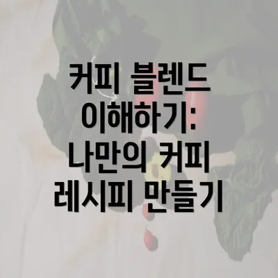 커피 블렌드 이해하기: 나만의 커피 레시피 만들기