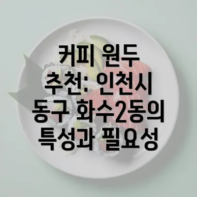 커피 원두 추천: 인천시 동구 화수2동의 특성과 필요성