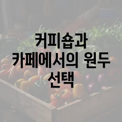 커피숍과 카페에서의 원두 선택