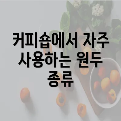 커피숍에서 자주 사용하는 원두 종류