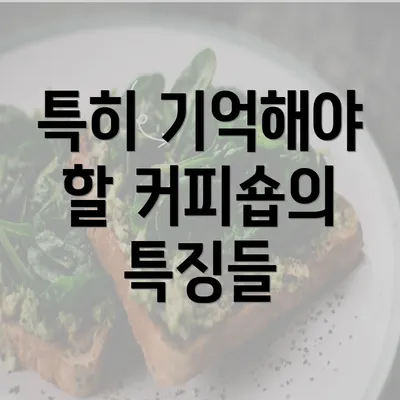 특히 기억해야 할 커피숍의 특징들