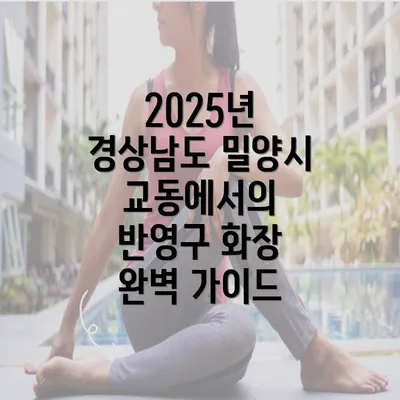 2025년 경상남도 밀양시 교동에서의 반영구 화장 완벽 가이드