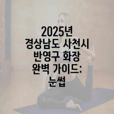 2025년 경상남도 사천시 반영구 화장 완벽 가이드: 눈썹