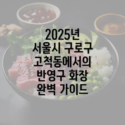 2025년 서울시 구로구 고척동에서의 반영구 화장 완벽 가이드