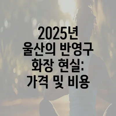 2025년 울산의 반영구 화장 현실: 가격 및 비용