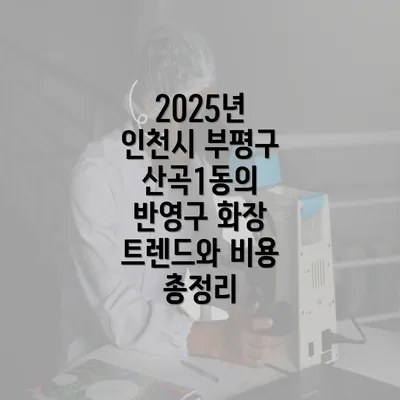 2025년 인천시 부평구 산곡1동의 반영구 화장 트렌드와 비용 총정리