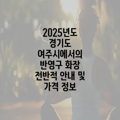 2025년도 경기도 여주시에서의 반영구 화장 전반적 안내 및 가격 정보