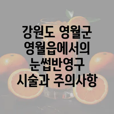 강원도 영월군 영월읍에서의 눈썹반영구 시술과 주의사항