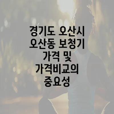 경기도 오산시 오산동 보청기 가격 및 가격비교의 중요성