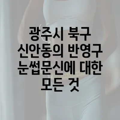 광주시 북구 신안동의 반영구 눈썹문신에 대한 모든 것