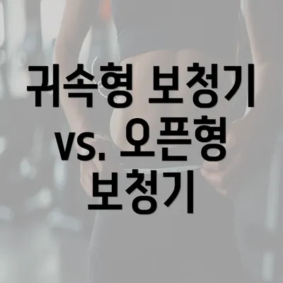 귀속형 보청기 vs. 오픈형 보청기