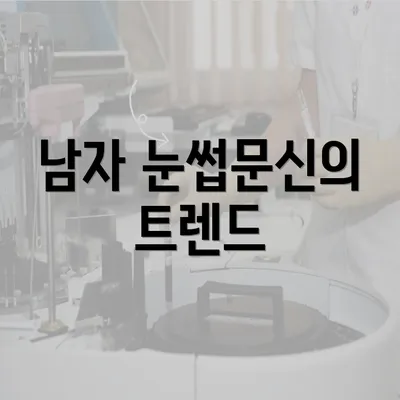 남자 눈썹문신의 트렌드