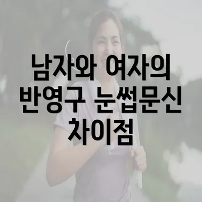 남자와 여자의 반영구 눈썹문신 차이점