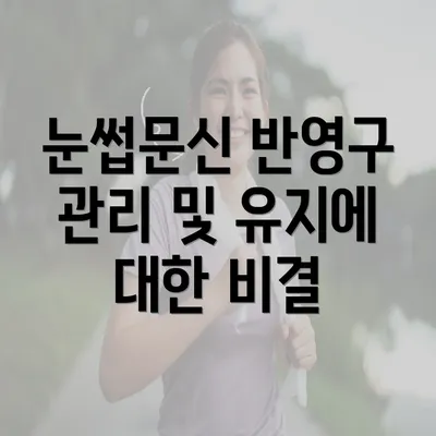 눈썹문신 반영구 관리 및 유지에 대한 비결