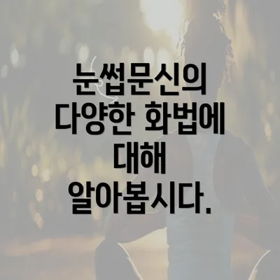 눈썹문신의 다양한 화법에 대해 알아봅시다.