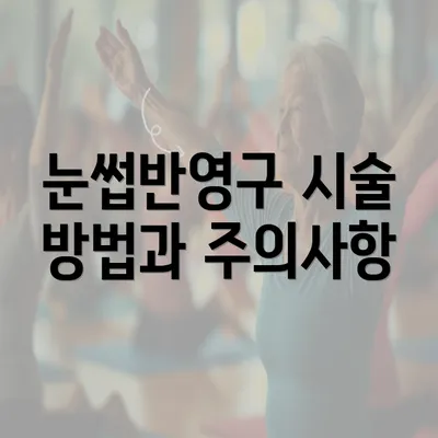 눈썹반영구 시술 방법과 주의사항