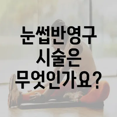 눈썹반영구 시술은 무엇인가요?