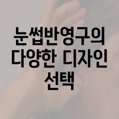 눈썹반영구의 다양한 디자인 선택