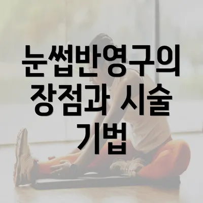 눈썹반영구의 장점과 시술 기법