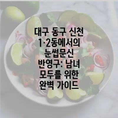 대구 동구 신천1·2동에서의 눈썹문신 반영구: 남녀 모두를 위한 완벽 가이드