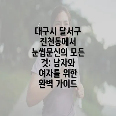 대구시 달서구 진천동에서 눈썹문신의 모든 것: 남자와 여자를 위한 완벽 가이드