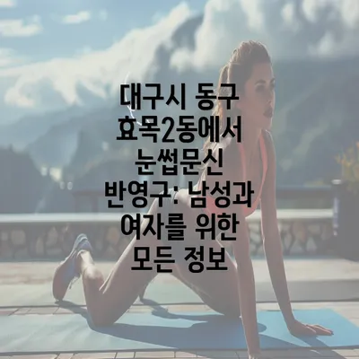 대구시 동구 효목2동에서 눈썹문신 반영구: 남성과 여자를 위한 모든 정보