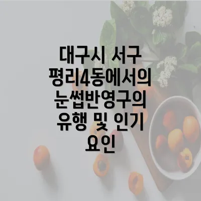 대구시 서구 평리4동에서의 눈썹반영구의 유행 및 인기 요인