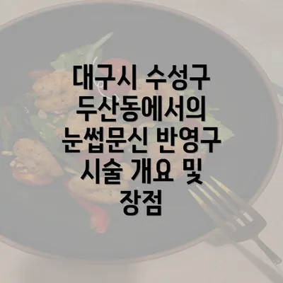 대구시 수성구 두산동에서의 눈썹문신 반영구 시술 개요 및 장점