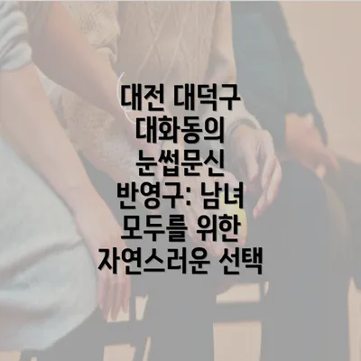 대전 대덕구 대화동의 눈썹문신 반영구: 남녀 모두를 위한 자연스러운 선택