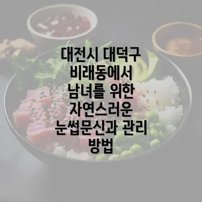 대전시 대덕구 비래동에서 남녀를 위한 자연스러운 눈썹문신과 관리 방법