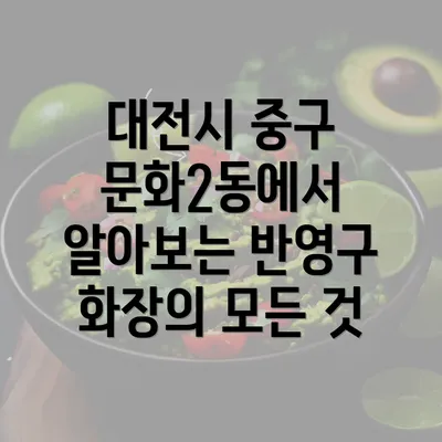 대전시 중구 문화2동에서 알아보는 반영구 화장의 모든 것