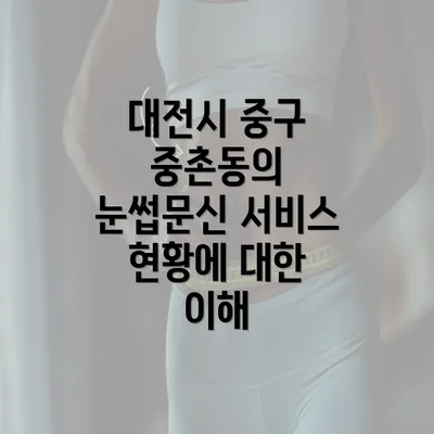 대전시 중구 중촌동의 눈썹문신 서비스 현황에 대한 이해