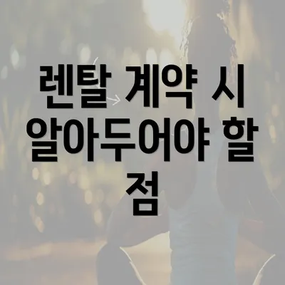 렌탈 계약 시 알아두어야 할 점