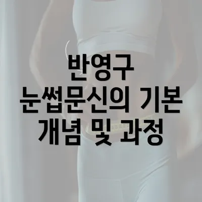 반영구 눈썹문신의 기본 개념 및 과정