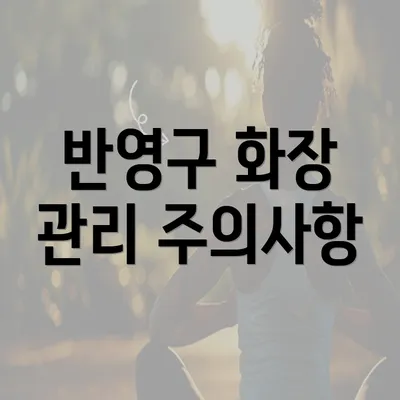 반영구 화장 관리 주의사항