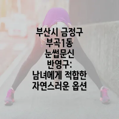 부산시 금정구 부곡1동 눈썹문신 반영구: 남녀에게 적합한 자연스러운 옵션