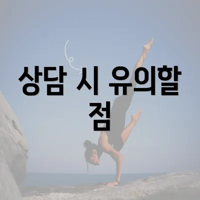 상담 시 유의할 점