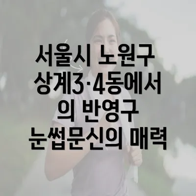 서울시 노원구 상계3·4동에서의 반영구 눈썹문신의 매력