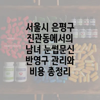 서울시 은평구 진관동에서의 남녀 눈썹문신 반영구 관리와 비용 총정리