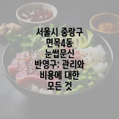 서울시 중랑구 면목4동 눈썹문신 반영구: 관리와 비용에 대한 모든 것