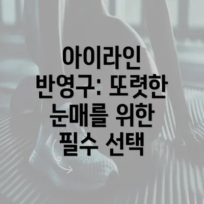 아이라인 반영구: 또렷한 눈매를 위한 필수 선택