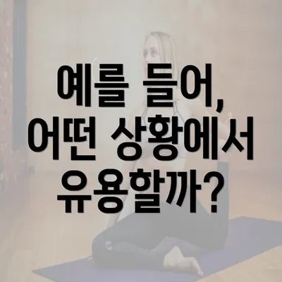 예를 들어, 어떤 상황에서 유용할까?