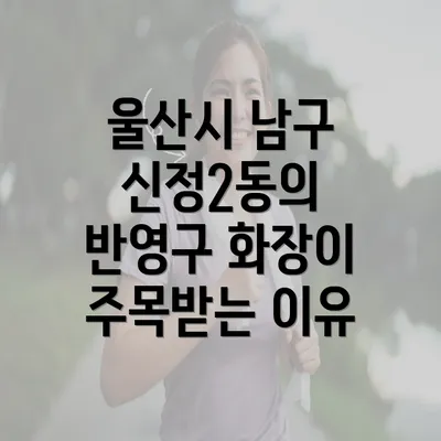 울산시 남구 신정2동의 반영구 화장이 주목받는 이유