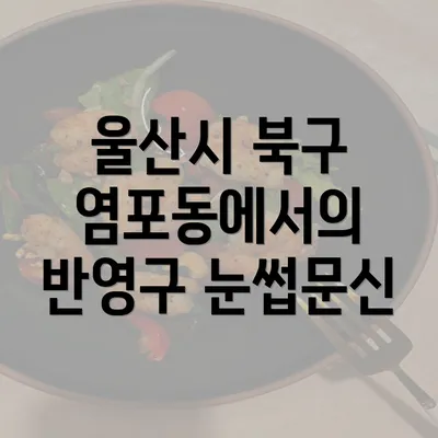 울산시 북구 염포동에서의 반영구 눈썹문신