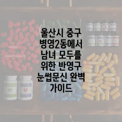 울산시 중구 병영2동에서 남녀 모두를 위한 반영구 눈썹문신 완벽 가이드