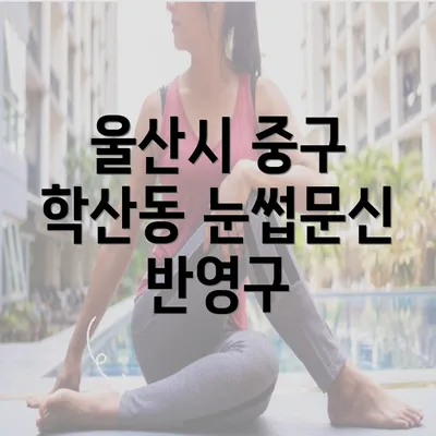 울산시 중구 학산동 눈썹문신 반영구