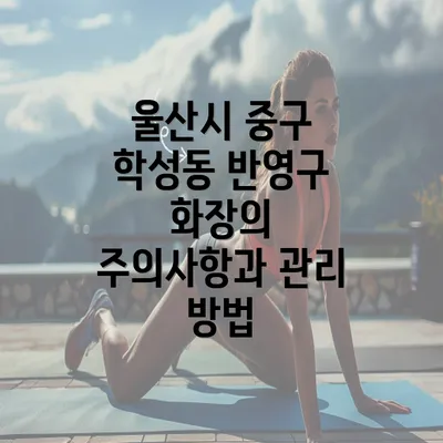 울산시 중구 학성동 반영구 화장의 주의사항과 관리 방법