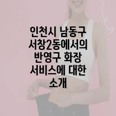 인천시 남동구 서창2동에서의 반영구 화장 서비스에 대한 소개