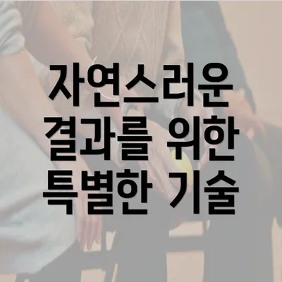 자연스러운 결과를 위한 특별한 기술