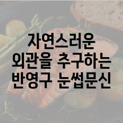 자연스러운 외관을 추구하는 반영구 눈썹문신